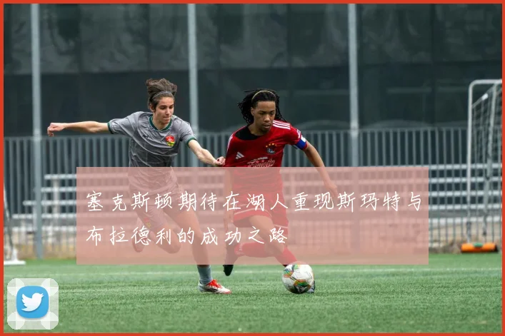 塞克斯顿期待在湖人重现斯玛特与布拉德利的成功之路