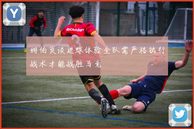 姆伯莫谈进球体验全队需严格执行战术才能战胜马竞