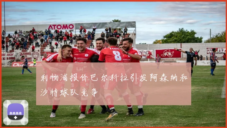 利物浦报价巴尔科拉引发阿森纳和沙特球队竞争
