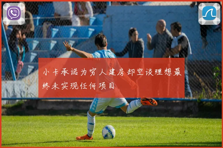 小卡承诺为穷人建房却空谈理想最终未实现任何项目