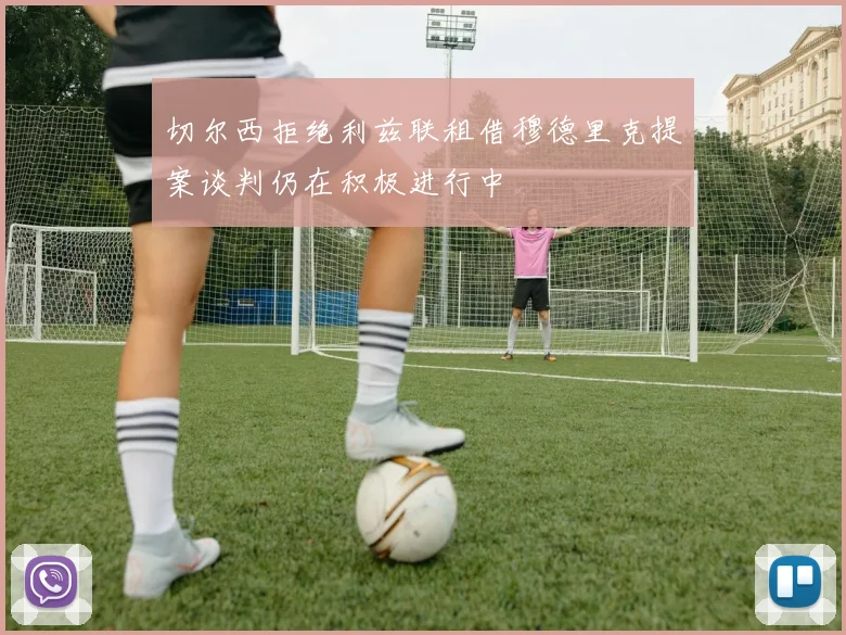 切尔西拒绝利兹联租借穆德里克提案谈判仍在积极进行中