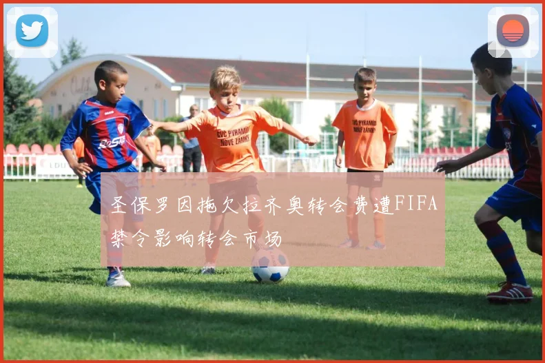 圣保罗因拖欠拉齐奥转会费遭FIFA禁令影响转会市场